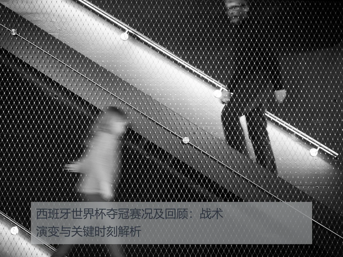 西班牙世界杯夺冠赛况及回顾:战术演变与关键时刻解析